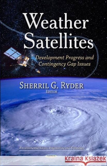 Weather Satellites: Development Progress & Contingency Gap Issues Sherril G Ryder 9781629486871 Nova Science Publishers Inc