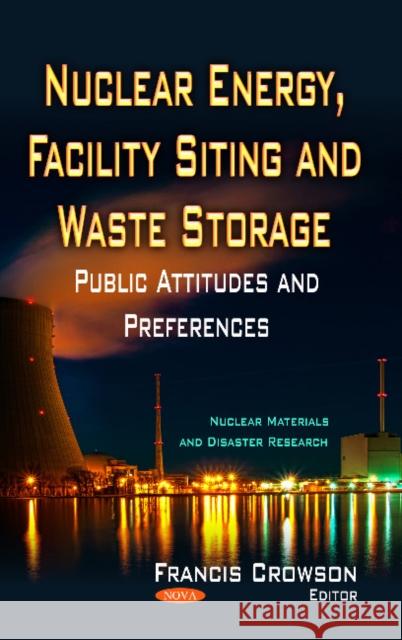 Nuclear Energy, Facility Siting & Waste Storage: Public Attitudes & Preferences Francis Crowson 9781629487878 Nova Science Publishers Inc