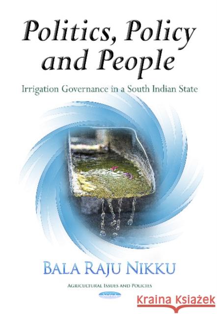 Politics, Policy & People: Irrigation Governance in a South Indian State Bala Raju Nikku 9781629488332 Nova Science Publishers Inc