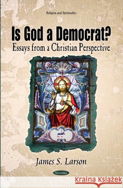 Is God a Democrat?: Essays from a Christian Perspective James S Larson 9781629488493