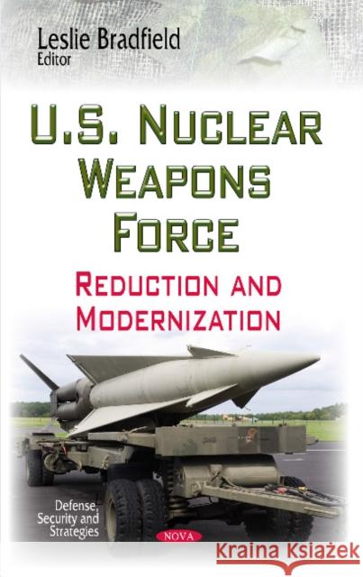 U.S. Nuclear Weapons Force: Reduction & Modernization Leslie Bradfield 9781629488660 Nova Science Publishers Inc