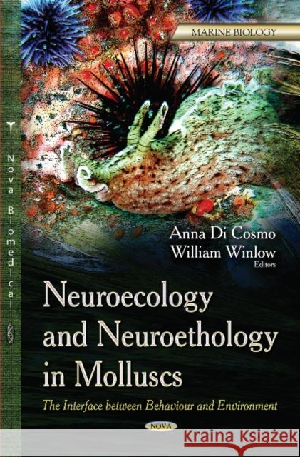 Neuroecology & Neuroethology in Molluscs: The Interface Between Behaviour & Environment Anna Di Cosmo, William Winlow 9781629489704 Nova Science Publishers Inc