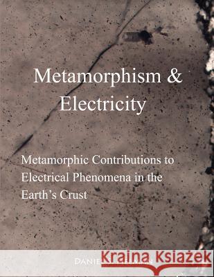 Metamorphism & Electricity: Metamorphic Contributions to Electrical Phenomena in the Earth's Crust Helman, Daniel S. 9781629514314 Daniel Helman