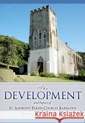 The Development and Impact of St. Andrew's Parish Church, Barbados J. P. Dr Sylvan R. Catwell 9781629524238 Xulon Press