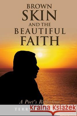 Brown Skin and the Beautiful Faith: A Poet's Reflection Terry E Carter 9781629524740