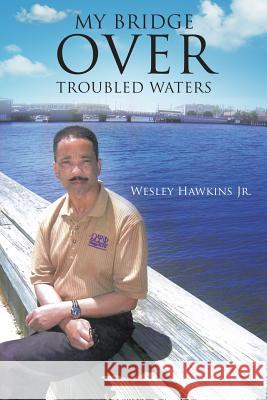 My Bridge Over Troubled Waters Wesley Hawkins, Jr 9781629526478 Xulon Press