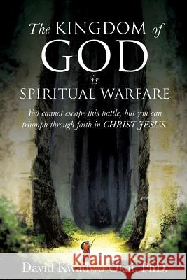 The Kingdom of God Is Spiritual Warfare David Kwadwo Okai, PhD 9781629527246