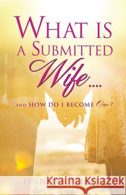 What Is a Submitted Wife......and How Do I Become One? Jennifer Peikert 9781629528120 Xulon Press