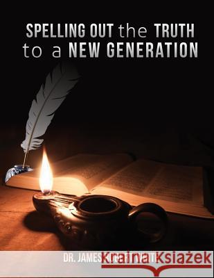 Spelling Out the Truth to a New Generation Dr James Robert White 9781629528663 Xulon Press