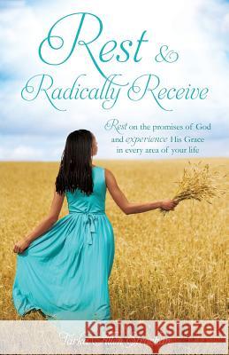 Rest & Radically Receive: Rest on the promises of God and experience His Grace in every area of your life Tarka Allen Strachan 9781629528830 Xulon Press