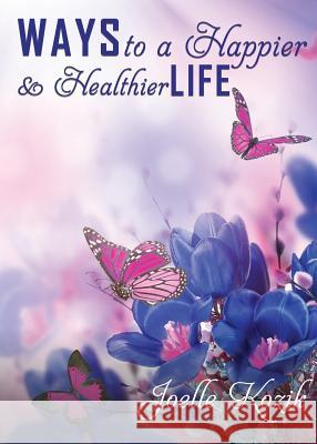 Ways to a Happier & Healthier Life Joelle Kozik 9781629528939