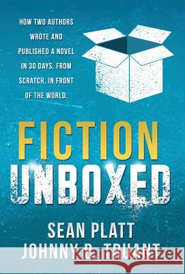 Fiction Unboxed: How Two Authors Wrote and Published a Book in 30 Days, from Scratch, in Front of the World Sean Platt Johnny B. Truant 9781629550343 Sterling & Stone
