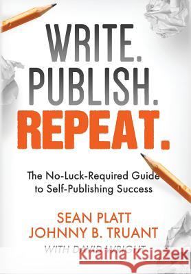 Write. Publish. Repeat.: The No-Luck-Required Guide to Self-Publishing Success Johnny B. Truant Sean Platt David Wright 9781629550367 Sterling & Stone