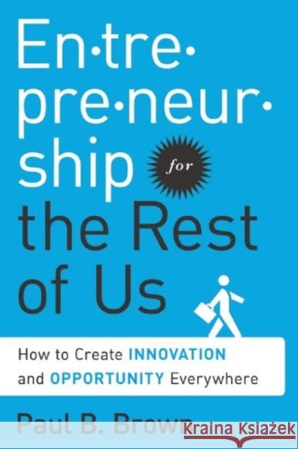 Entrepreneurship for the Rest of Us: How to Create Innovation and Opportunity Everywhere Brown, Paul B. 9781629560557 Bibliomotion