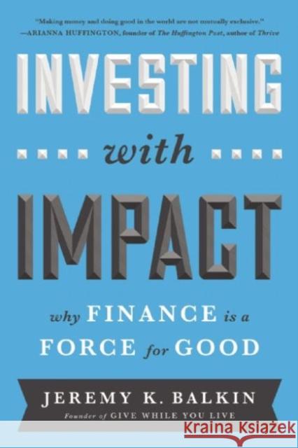 Investing with Impact: Why Finance Is a Force for Good Jeremy Balkin 9781629560588