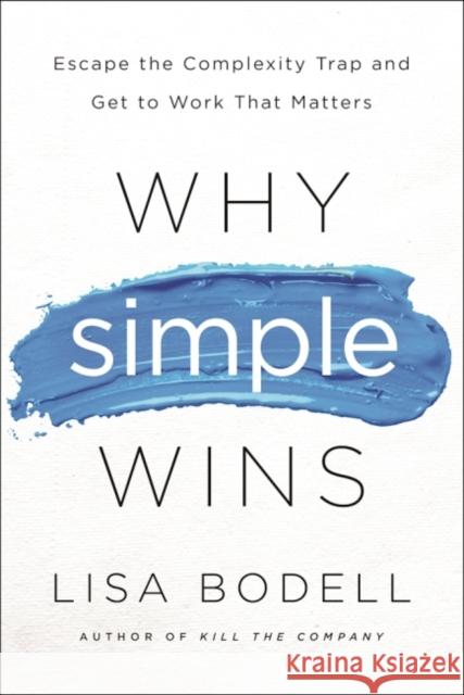 Why Simple Wins: Escape the Complexity Trap and Get to Work That Matters Lisa Bodell 9781629561295 Taylor & Francis Inc