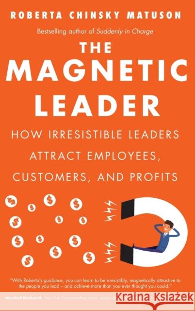 The Magnetic Leader: How Irresistible Leaders Attract Employees, Customers, and Profits Matuson, Roberta Chinsky 9781629561653 Bibliomotion