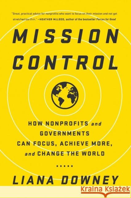 Mission Control: How Nonprofits and Governments Can Focus, Achieve More, and Change the World Liana Downey   9781629561745 Bibliomotion, Incorporated
