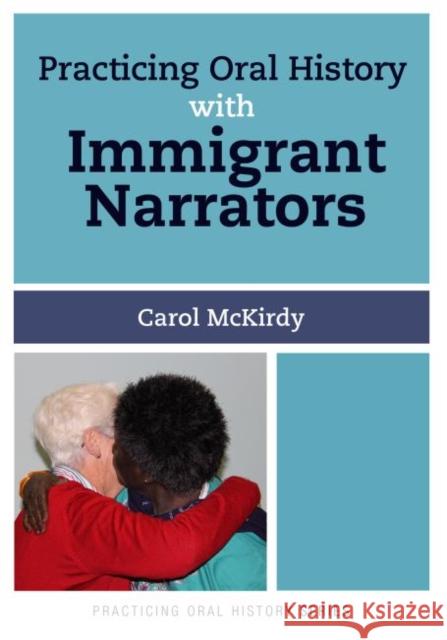 Practicing Oral History with Immigrant Narrators Carol McKirdy Nancy MacKay 9781629580036 Left Coast Press