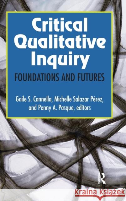 Critical Qualitative Inquiry: Foundations and Futures Gaile S. Cannella Michelle S. Perez Penny A. Pasque 9781629580111 Left Coast Press