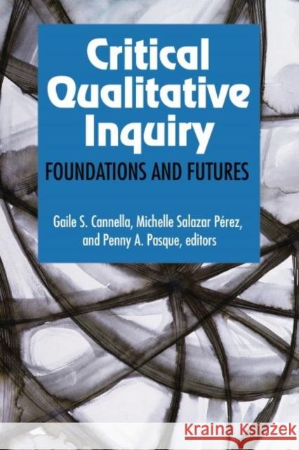 Critical Qualitative Inquiry: Foundations and Futures Gaile S. Cannella Michelle S. Perez Penny A. Pasque 9781629580128
