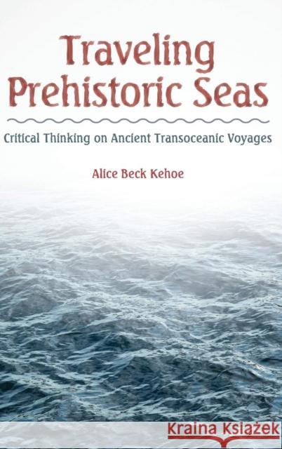 Traveling Prehistoric Seas: Critical Thinking on Ancient Transoceanic Voyages Alice Beck Kehoe 9781629580661 Left Coast Press