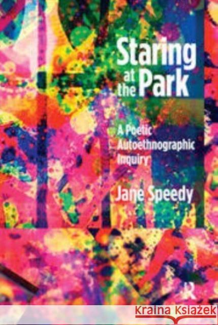 Staring at the Park: A Poetic Autoethnographic Inquiry Jane Speedy   9781629581231