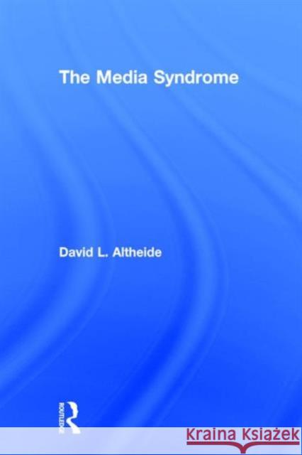 The Media Syndrome David L. Altheide 9781629581460 Left Coast Press