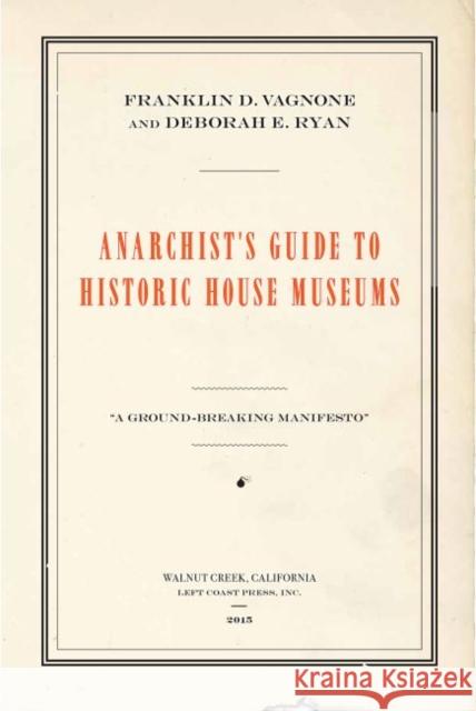 Anarchist's Guide to Historic House Museums Franklin D. Vagnone Deborah E. Ryan Gretchen Sorin 9781629581705