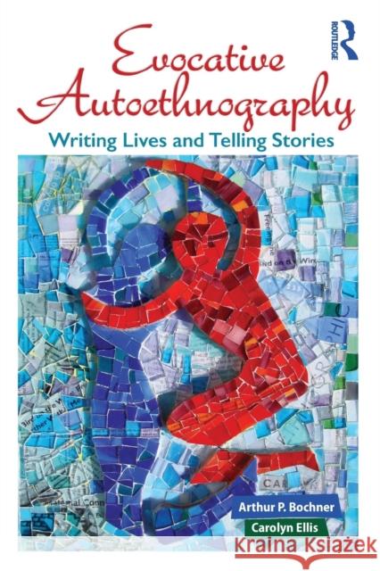 Evocative Autoethnography: Writing Lives and Telling Stories Arthur P. Bochner Carolyn Ellis 9781629582153
