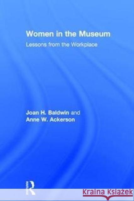 Women in the Museum: Lessons from the Workplace Joan H. Baldwin Anne W. Ackerson 9781629582344 Routledge