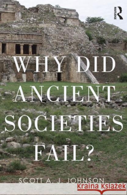 Why Did Ancient Civilizations Fail? Scott A. J. Johnson 9781629582832