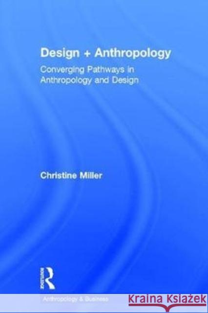 Design + Anthropology: Converging Pathways in Anthropology and Design Christine Miller 9781629583181