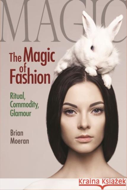 The Magic of Fashion: Ritual, Commodity, Glamour Brian Moeran 9781629583723