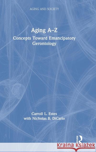 Aging A-Z: Concepts Toward Emancipatory Gerontology Carroll L. Estes Nicholas Dicarlo 9781629584492 Routledge