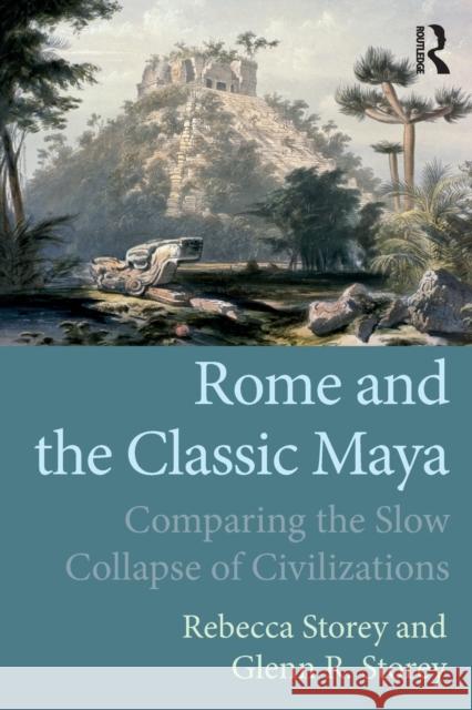 Rome and the Classic Maya: Comparing the Slow Collapse of Civilizations Rebecca Storey Glenn R. Storey 9781629584584 Left Coast Press