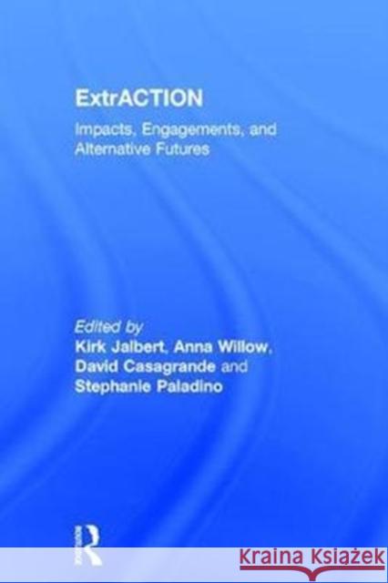 Extraction: Impacts, Engagements, and Alternative Futures Kirk Jalbert David Casagrande Anna Willow 9781629584690