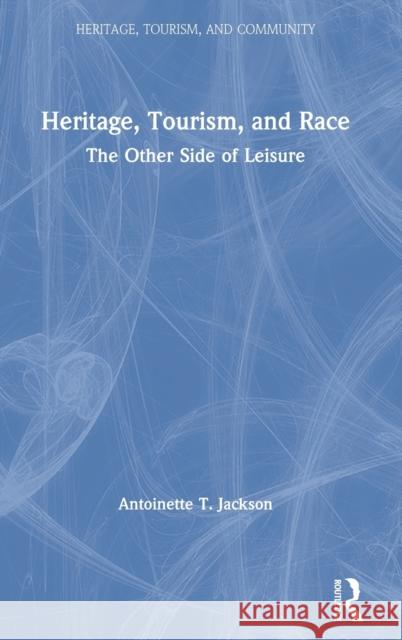 Heritage, Tourism, and Race: The Other Side of Leisure Antoinette T. Jackson 9781629585581