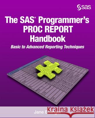 The SAS Programmer's PROC REPORT Handbook: Basic to Advanced Reporting Techniques Eslinger, Jane 9781629601441