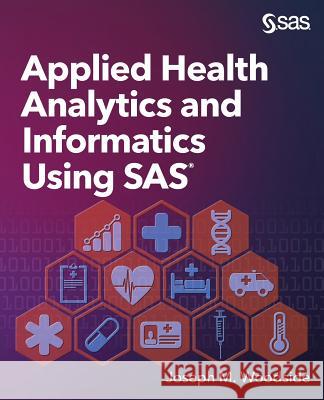 Applied Health Analytics and Informatics Using SAS Joseph M Woodside 9781629608815