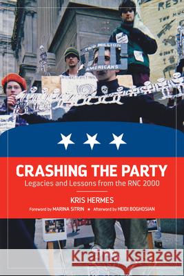 Crashing the Party: Legacies and Lessons from the Rnc 2000 Kris Hermes Heidi Boghosian Marina Sitrin 9781629631028 PM Press