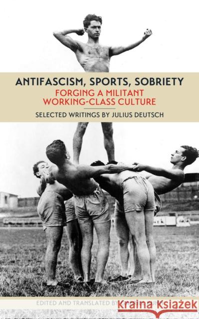 Antifascism, Sports, Sobriety: Forging a Militant Working-Class Culture Julius Deutsch Gabriel Kuhn 9781629631547 PM Press