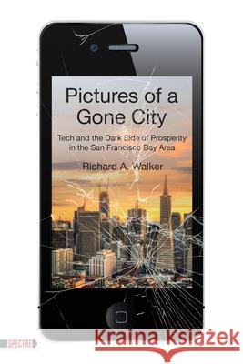 Pictures of a Gone City: Tech and the Dark Side of Prosperity in the San Francisco Bay Area Richard A. Walker 9781629635101