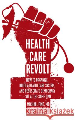 Health Care Revolt: How to Organize, Build a Health Care System, and Resuscitate Democracy--All at the Same Time Michael Fine Bernard Lown Ariel Low 9781629635811 PM Press