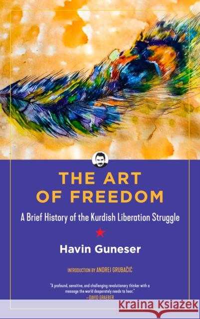 The Art of Freedom: A Brief History of the Kurdish Liberation Struggle Andrej Grubacic Havin Guneser Sasha Lilley 9781629637815 PM Press
