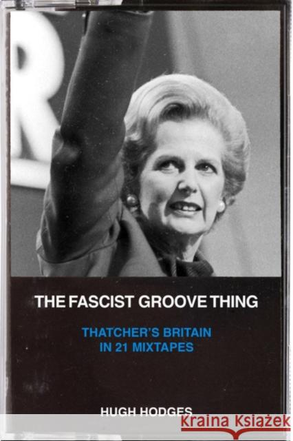 The Fascist Groove Thing: A History of Thatcher's Britain in 21 Mixtapes  9781629638843 PM Press