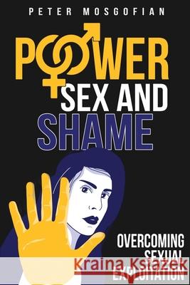 Power Sex and Shame: Overcoming Sexual Exploitation Peter Mosgofian 9781629671345 Wise Media Group