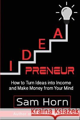 IDEApreneur: How to Turn Ideas into Income and Make Money from Your Mind Sam Horn 9781629671642 Sandra Reed Horn
