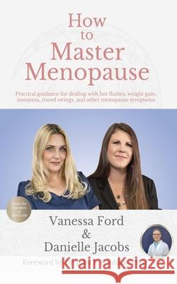 How to Master Menopause: Practical Guidance for Dealing with Hot Flashes, Weight Gain, Insomnia, Mood Swings, and Other Menopause Symptoms. Danielle Jacobs John Konhila Vanessa Ford 9781629671833 Wise Media Group