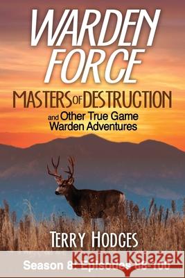 Warden Force: Masters of Destruction and Other True Game Warden Adventures: Episodes 88-100 Terry Hodges 9781629672045 Wise Media Group